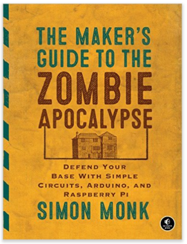 he Maker's Guide to the Zombie Apocalypse: Defend Your Base with Simple Circuits, Arduino, and Raspberry Pi