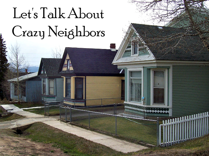 Let's Talk About Crazy Neighbors 
